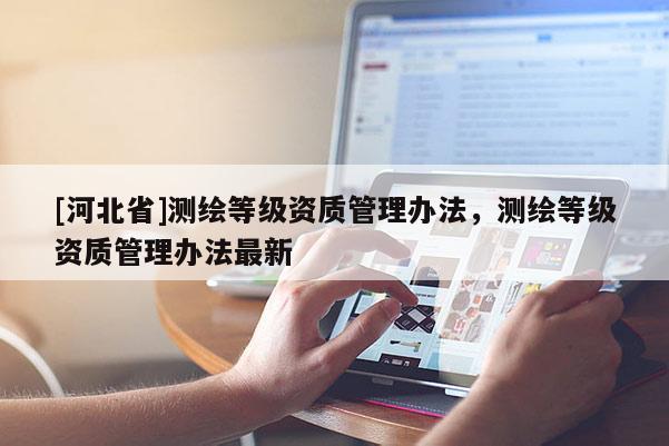 [河北省]测绘等级资质管理办法，测绘等级资质管理办法最新