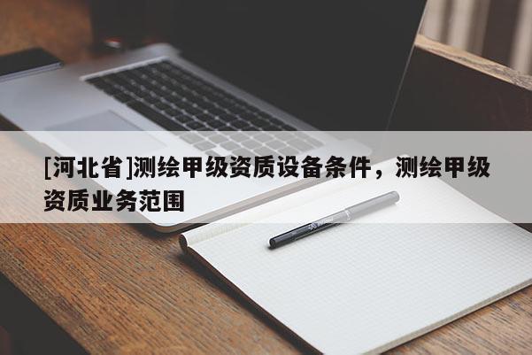 [河北省]测绘甲级资质设备条件，测绘甲级资质业务范围