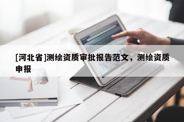 [河北省]测绘资质审批报告范文，测绘资质申报