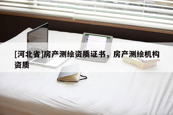 [河北省]房产测绘资质证书，房产测绘机构资质
