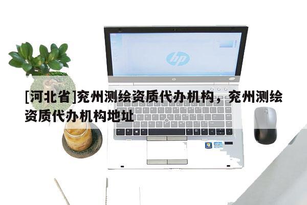 [河北省]兖州测绘资质代办机构，兖州测绘资质代办机构地址