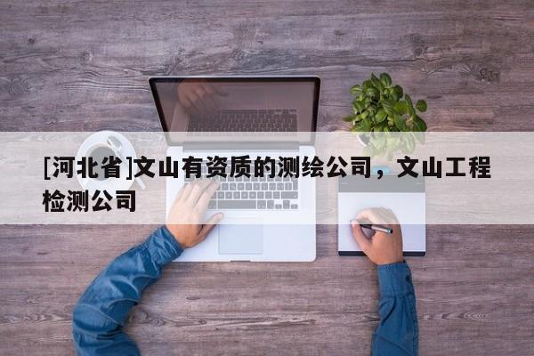 [河北省]文山有资质的测绘公司，文山工程检测公司