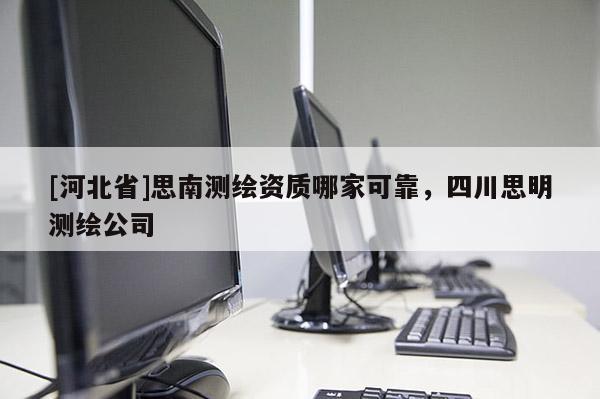 [河北省]思南测绘资质哪家可靠，四川思明测绘公司
