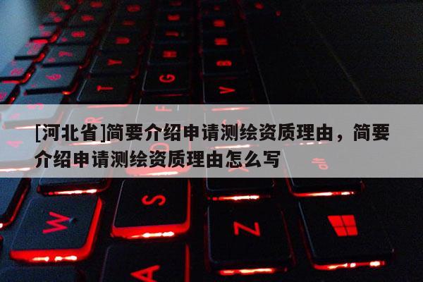 [河北省]简要介绍申请测绘资质理由，简要介绍申请测绘资质理由怎么写