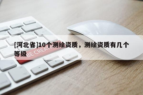 [河北省]10个测绘资质，测绘资质有几个等级