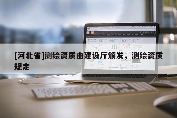 [河北省]测绘资质由建设厅颁发，测绘资质规定