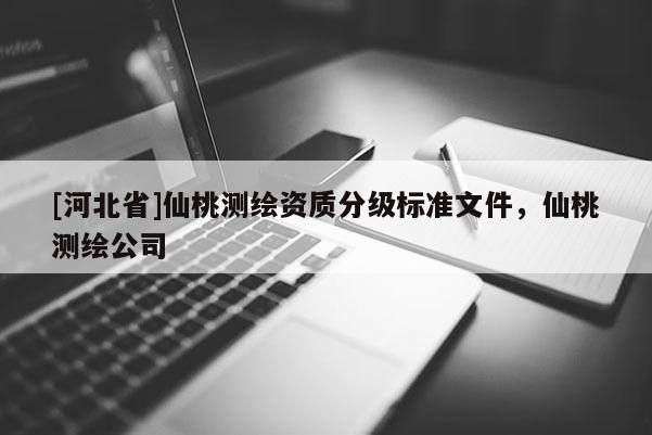 [河北省]仙桃测绘资质分级标准文件，仙桃测绘公司