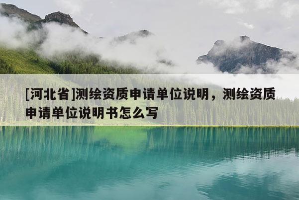 [河北省]测绘资质申请单位说明，测绘资质申请单位说明书怎么写