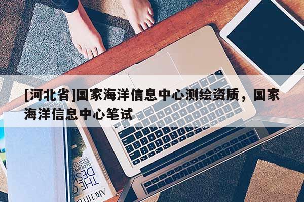 [河北省]国家海洋信息中心测绘资质，国家海洋信息中心笔试