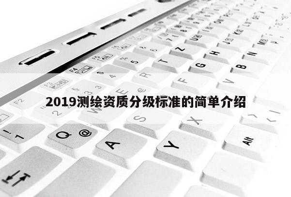 2019测绘资质分级标准的简单介绍