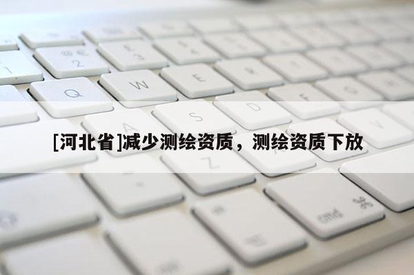 [河北省]减少测绘资质，测绘资质下放