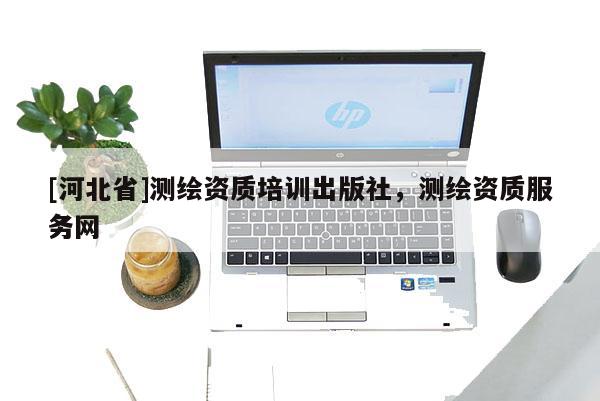 [河北省]测绘资质培训出版社，测绘资质服务网