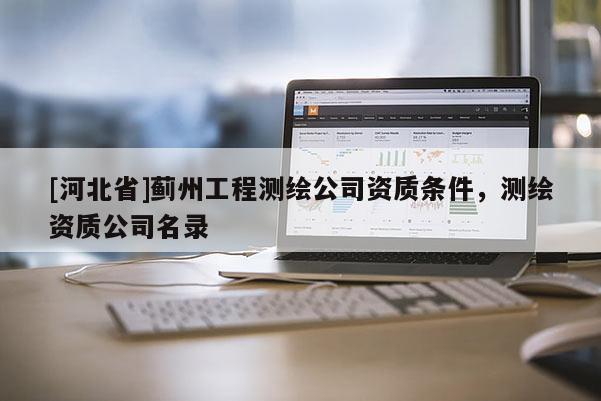 [河北省]蓟州工程测绘公司资质条件，测绘资质公司名录