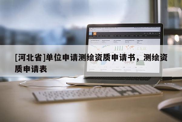 [河北省]单位申请测绘资质申请书，测绘资质申请表