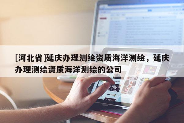 [河北省]延庆办理测绘资质海洋测绘，延庆办理测绘资质海洋测绘的公司
