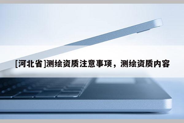 [河北省]测绘资质注意事项，测绘资质内容