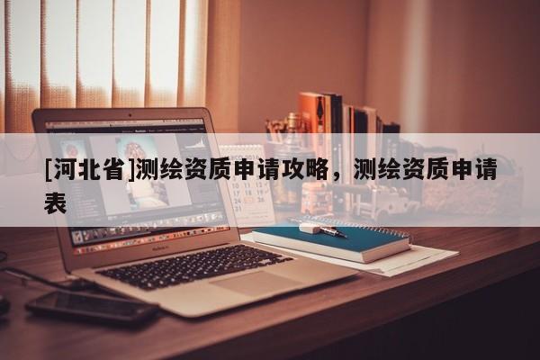 [河北省]测绘资质申请攻略，测绘资质申请表