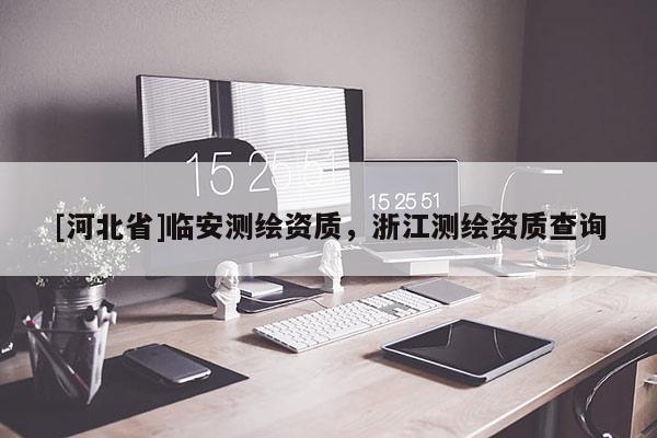[河北省]临安测绘资质，浙江测绘资质查询