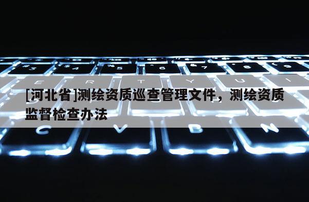[河北省]测绘资质巡查管理文件，测绘资质监督检查办法