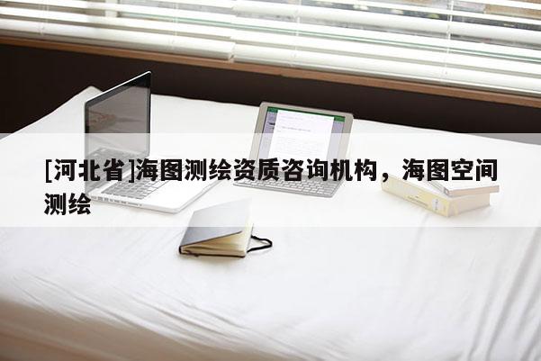 [河北省]海图测绘资质咨询机构，海图空间测绘
