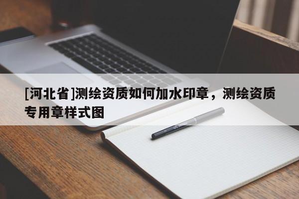 [河北省]测绘资质如何加水印章，测绘资质专用章样式图