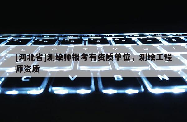 [河北省]测绘师报考有资质单位，测绘工程师资质