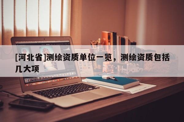 [河北省]测绘资质单位一览，测绘资质包括几大项