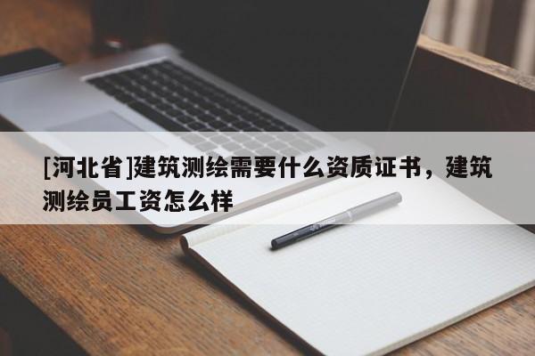 [河北省]建筑测绘需要什么资质证书，建筑测绘员工资怎么样