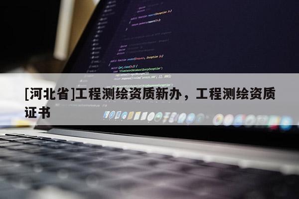 [河北省]工程测绘资质新办，工程测绘资质证书