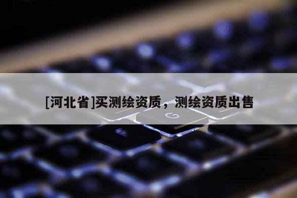 [河北省]买测绘资质，测绘资质出售