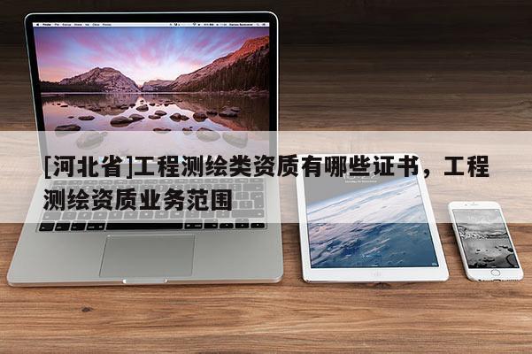 [河北省]工程测绘类资质有哪些证书，工程测绘资质业务范围