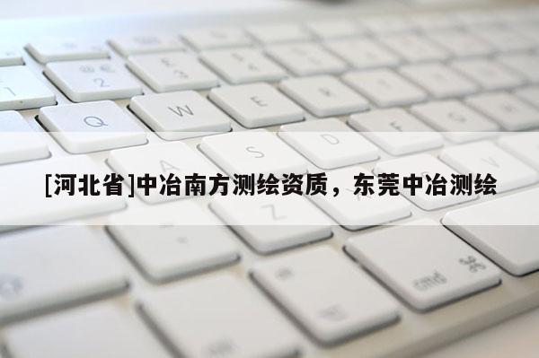 [河北省]中冶南方测绘资质，东莞中冶测绘