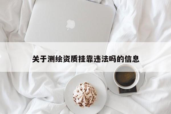 关于测绘资质挂靠违法吗的信息