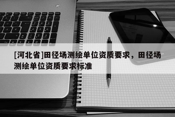 [河北省]田径场测绘单位资质要求，田径场测绘单位资质要求标准