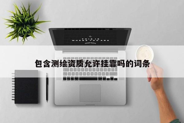 包含测绘资质允许挂靠吗的词条