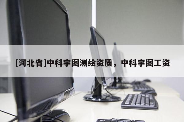 [河北省]中科宇图测绘资质，中科宇图工资