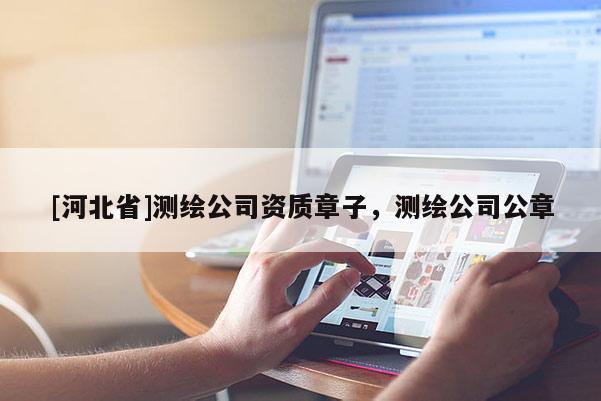 [河北省]测绘公司资质章子，测绘公司公章