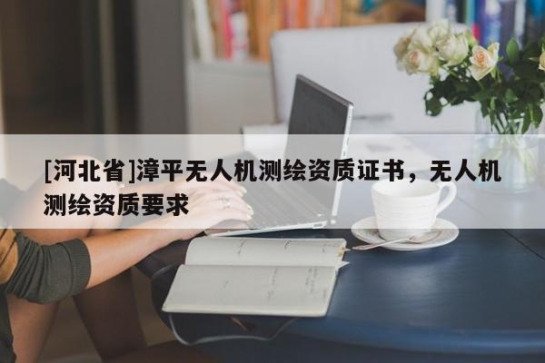 [河北省]漳平无人机测绘资质证书，无人机测绘资质要求