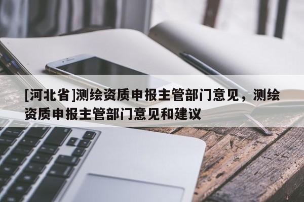 [河北省]测绘资质申报主管部门意见，测绘资质申报主管部门意见和建议