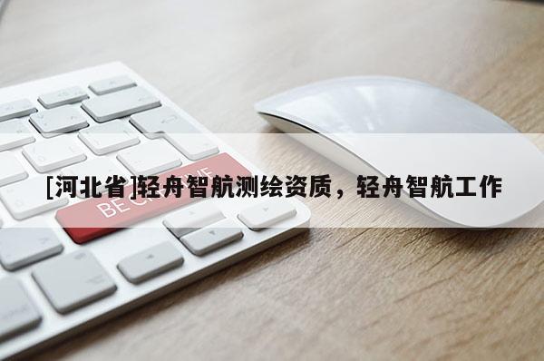 [河北省]轻舟智航测绘资质，轻舟智航工作