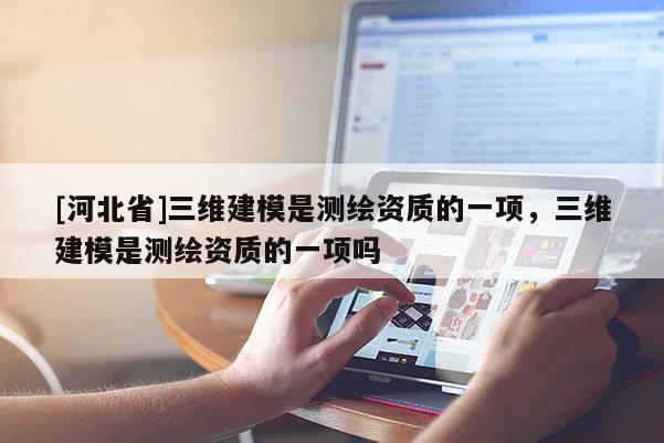 [河北省]三维建模是测绘资质的一项，三维建模是测绘资质的一项吗