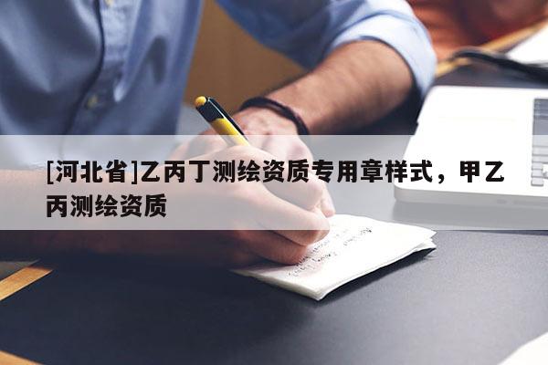 [河北省]乙丙丁测绘资质专用章样式，甲乙丙测绘资质