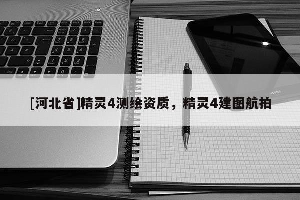 [河北省]精灵4测绘资质，精灵4建图航拍