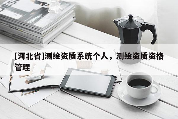 [河北省]测绘资质系统个人，测绘资质资格管理