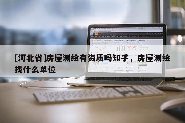[河北省]房屋测绘有资质吗知乎，房屋测绘找什么单位