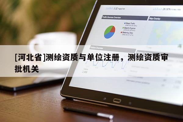[河北省]测绘资质与单位注册，测绘资质审批机关
