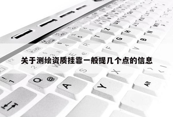 关于测绘资质挂靠一般提几个点的信息