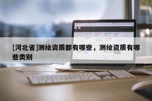 [河北省]测绘资质都有哪些，测绘资质有哪些类别