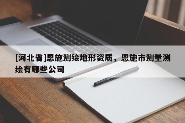 [河北省]恩施测绘地形资质，恩施市测量测绘有哪些公司