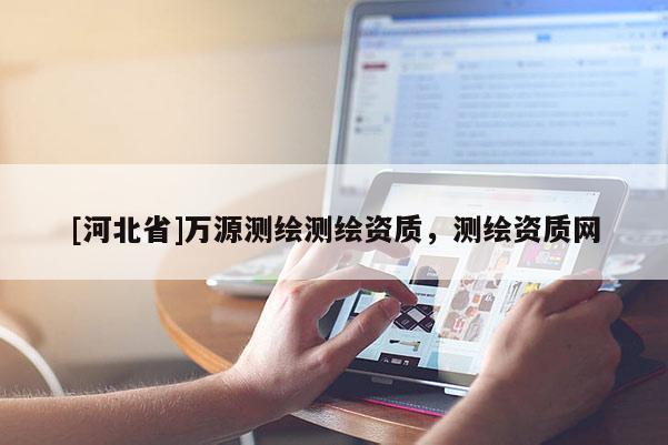 [河北省]万源测绘测绘资质，测绘资质网